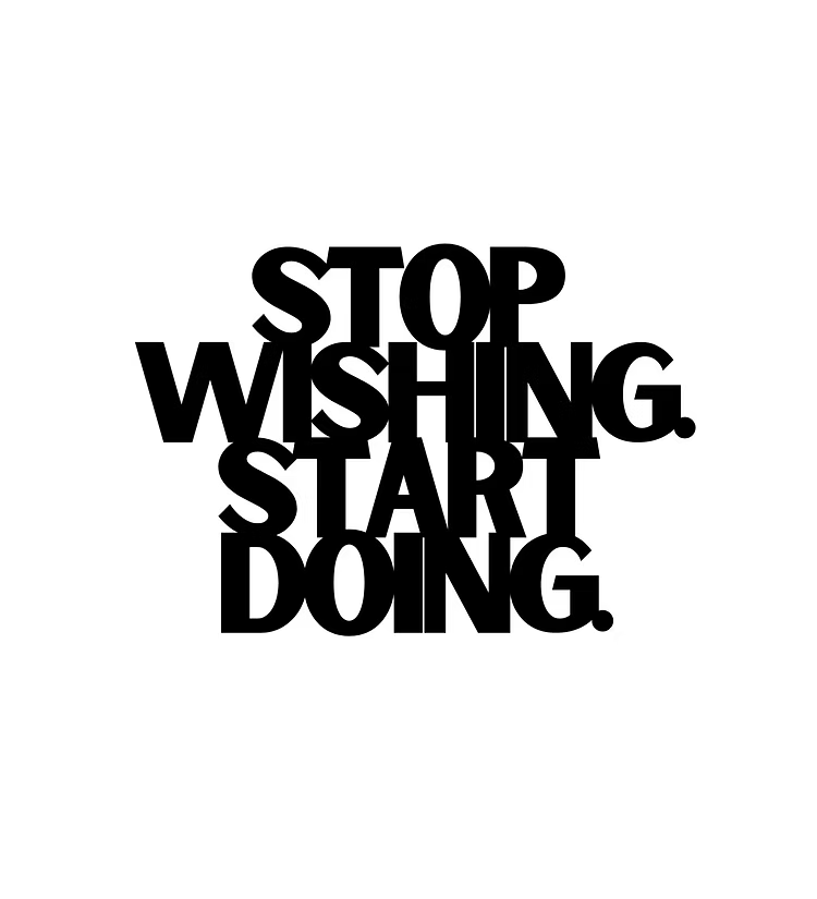 Stop Wishing. Start Doing