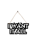 I Want It All Metal Hanging