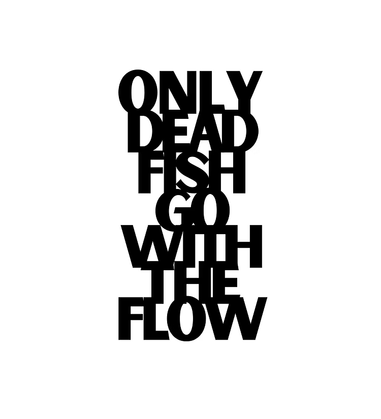 Only Dead Fish Go With The Flow